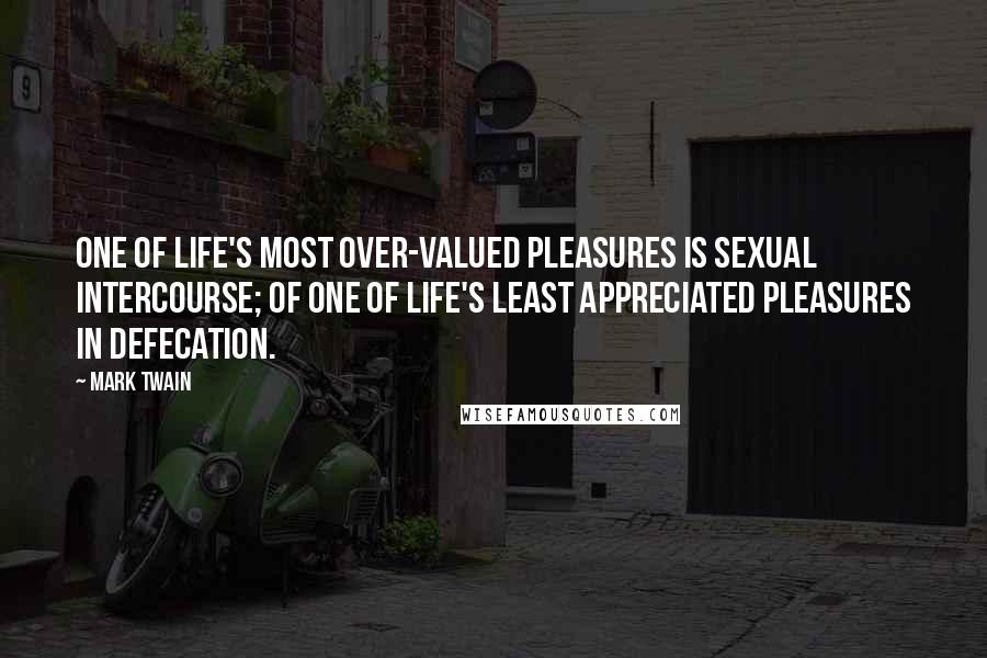 Mark Twain Quotes: One of life's most over-valued pleasures is sexual intercourse; of one of life's least appreciated pleasures in defecation.