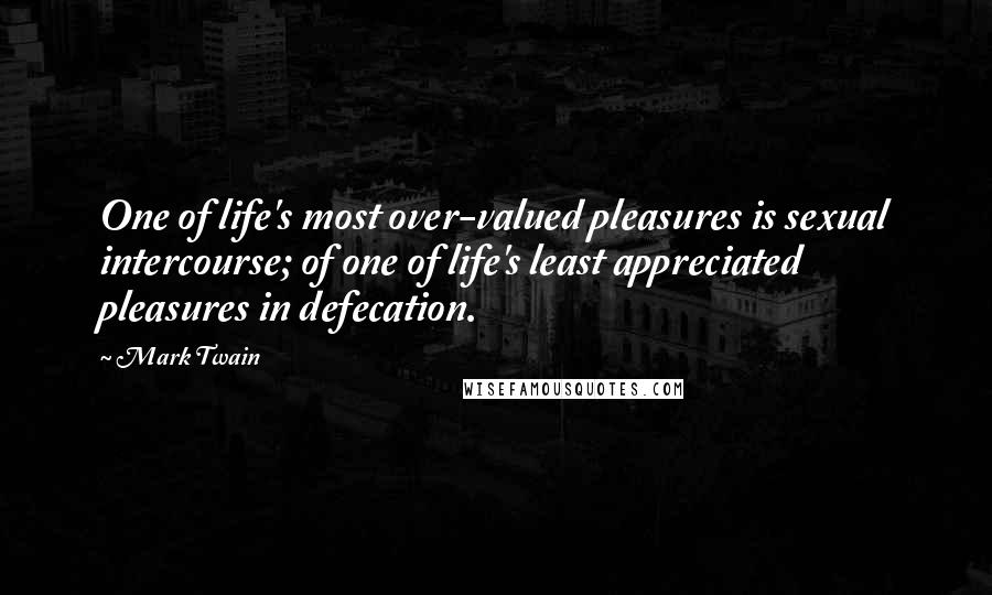 Mark Twain Quotes: One of life's most over-valued pleasures is sexual intercourse; of one of life's least appreciated pleasures in defecation.