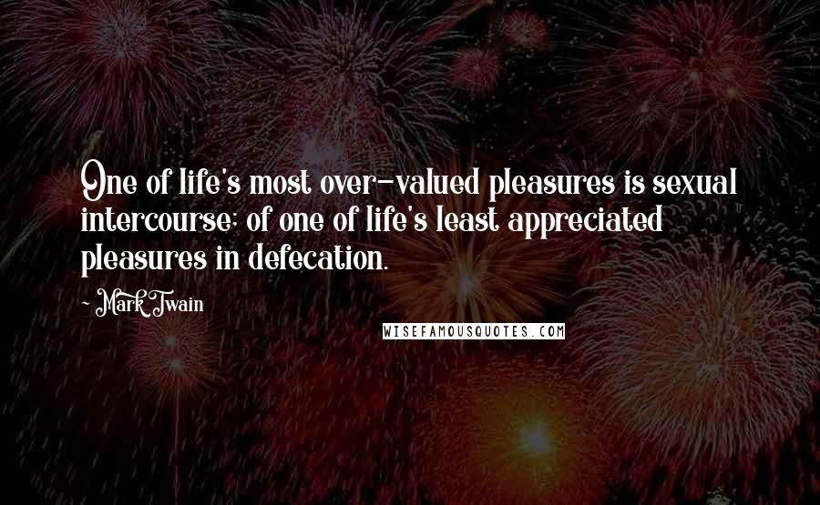 Mark Twain Quotes: One of life's most over-valued pleasures is sexual intercourse; of one of life's least appreciated pleasures in defecation.