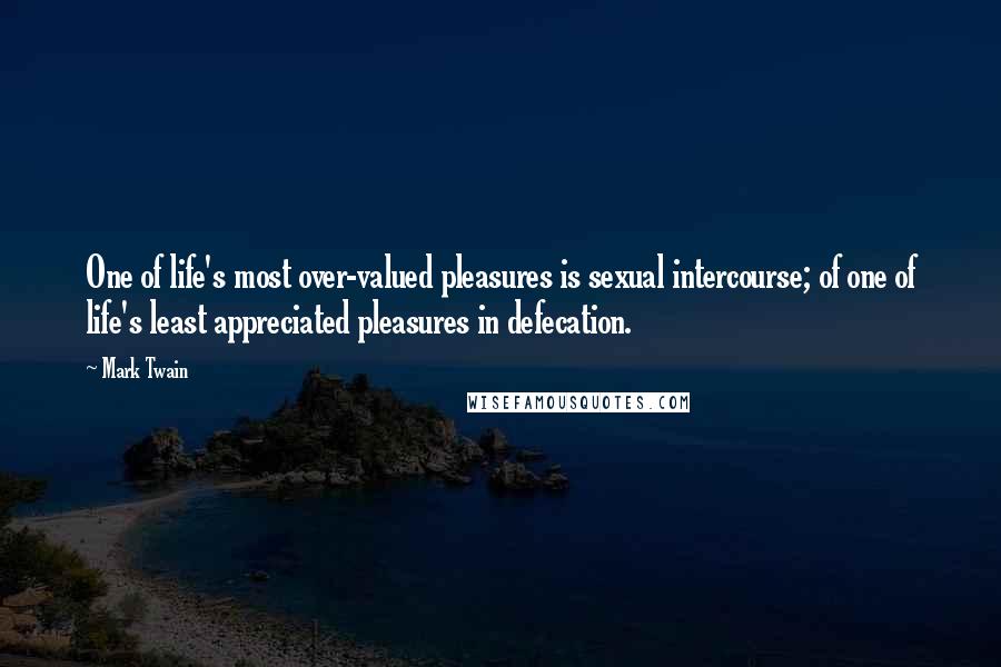 Mark Twain Quotes: One of life's most over-valued pleasures is sexual intercourse; of one of life's least appreciated pleasures in defecation.