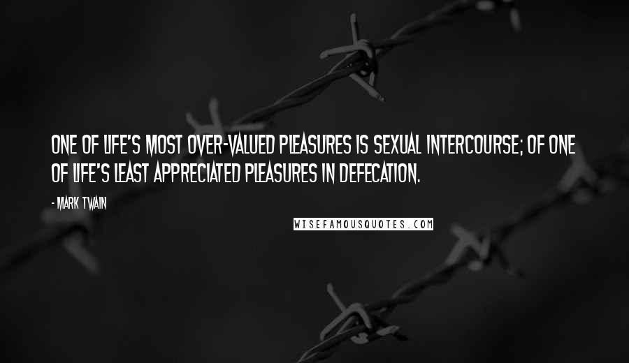 Mark Twain Quotes: One of life's most over-valued pleasures is sexual intercourse; of one of life's least appreciated pleasures in defecation.