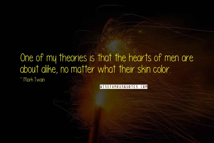 Mark Twain Quotes: One of my theories is that the hearts of men are about alike, no matter what their skin color.