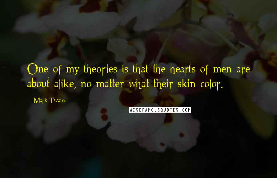 Mark Twain Quotes: One of my theories is that the hearts of men are about alike, no matter what their skin color.