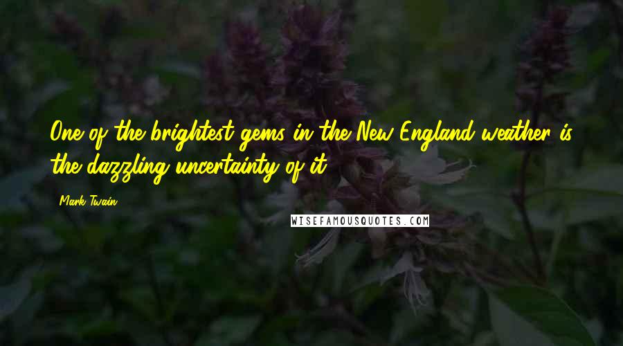 Mark Twain Quotes: One of the brightest gems in the New England weather is the dazzling uncertainty of it.