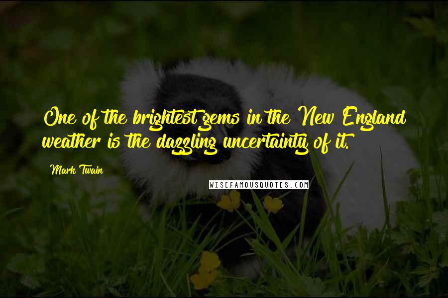 Mark Twain Quotes: One of the brightest gems in the New England weather is the dazzling uncertainty of it.