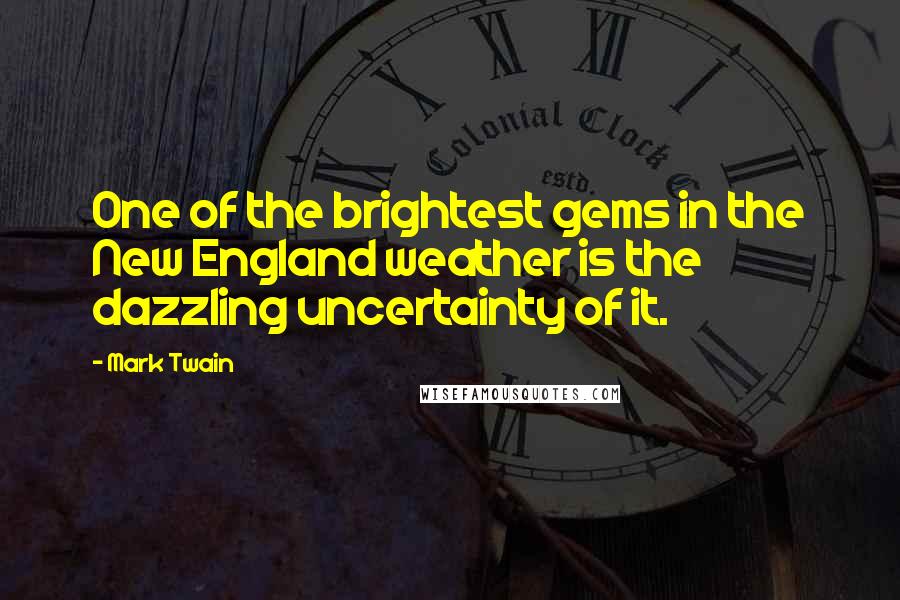 Mark Twain Quotes: One of the brightest gems in the New England weather is the dazzling uncertainty of it.