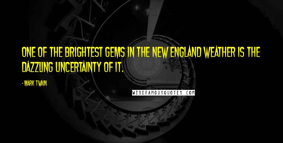 Mark Twain Quotes: One of the brightest gems in the New England weather is the dazzling uncertainty of it.