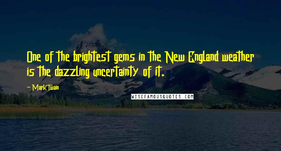Mark Twain Quotes: One of the brightest gems in the New England weather is the dazzling uncertainty of it.