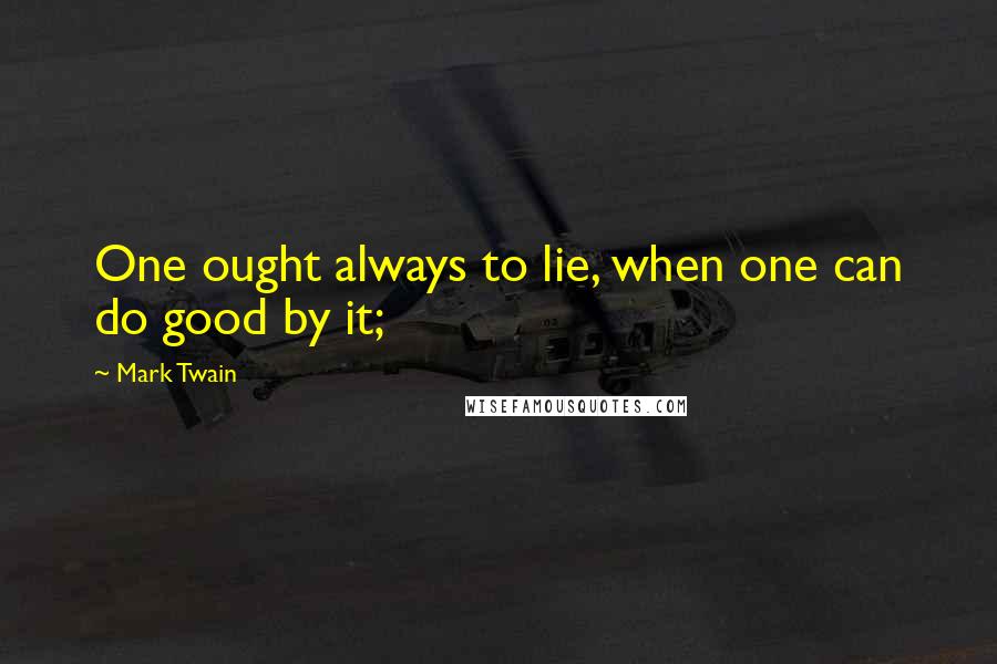 Mark Twain Quotes: One ought always to lie, when one can do good by it;