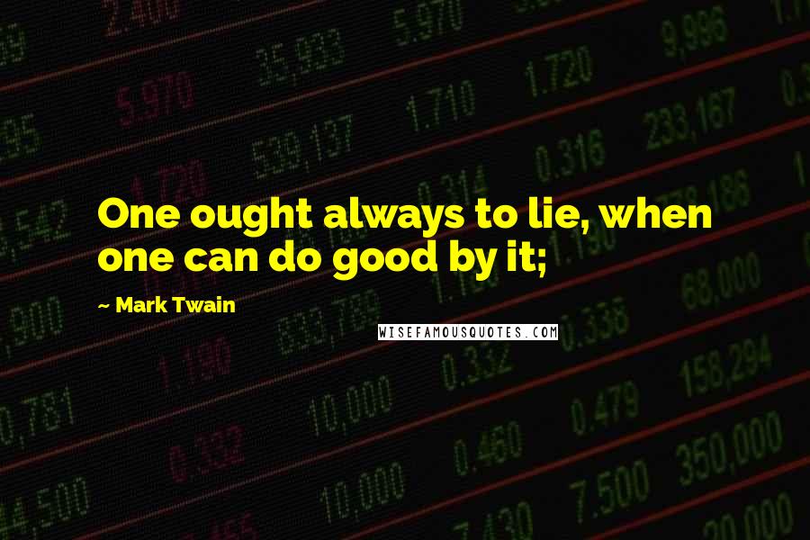 Mark Twain Quotes: One ought always to lie, when one can do good by it;