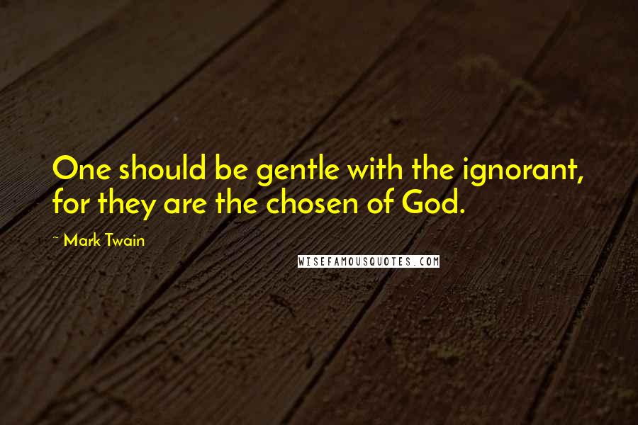 Mark Twain Quotes: One should be gentle with the ignorant, for they are the chosen of God.