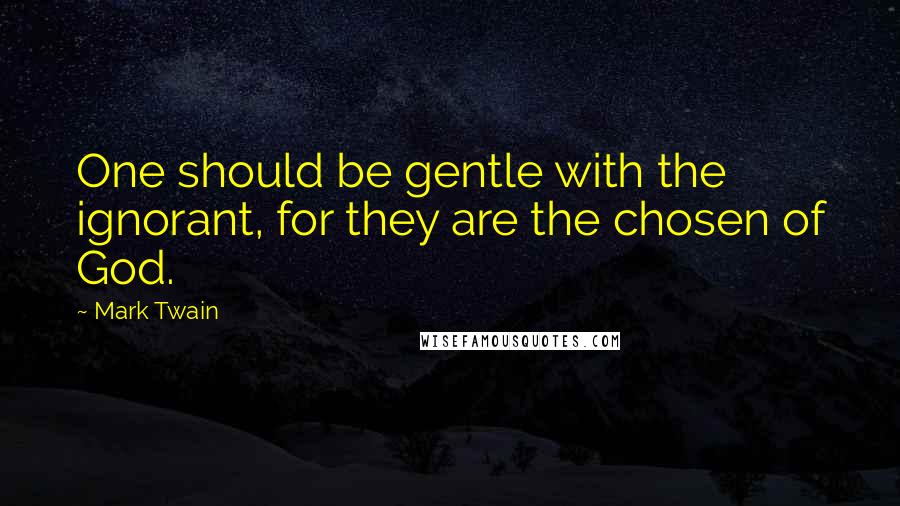 Mark Twain Quotes: One should be gentle with the ignorant, for they are the chosen of God.