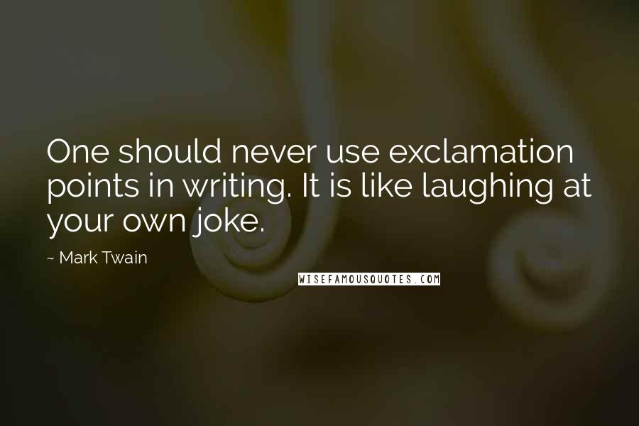 Mark Twain Quotes: One should never use exclamation points in writing. It is like laughing at your own joke.