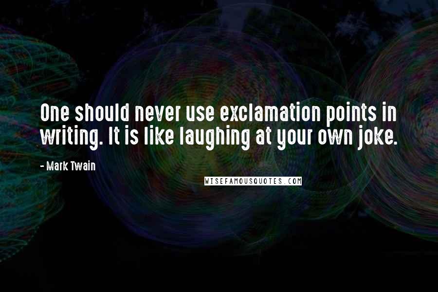 Mark Twain Quotes: One should never use exclamation points in writing. It is like laughing at your own joke.