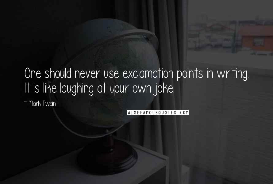 Mark Twain Quotes: One should never use exclamation points in writing. It is like laughing at your own joke.