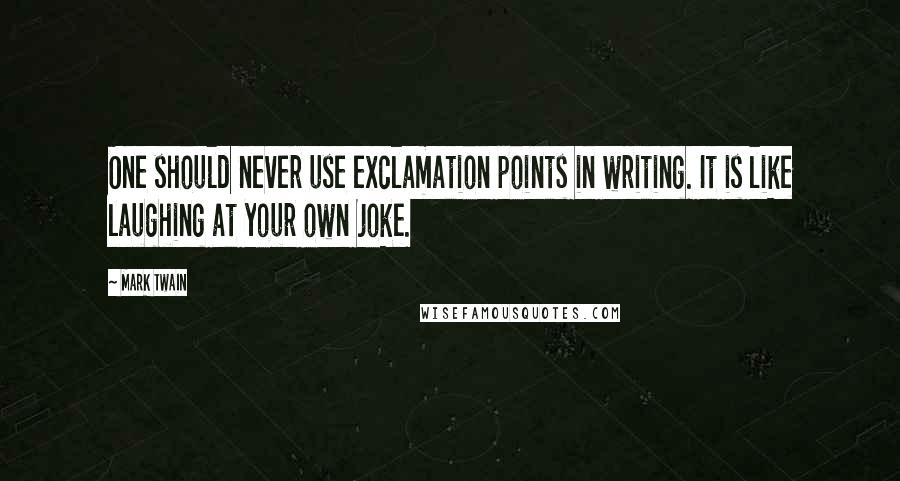 Mark Twain Quotes: One should never use exclamation points in writing. It is like laughing at your own joke.