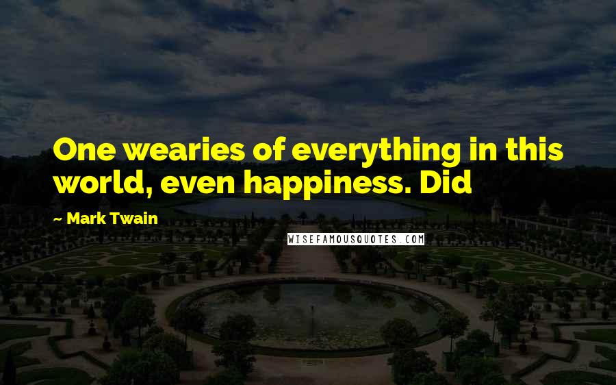 Mark Twain Quotes: One wearies of everything in this world, even happiness. Did