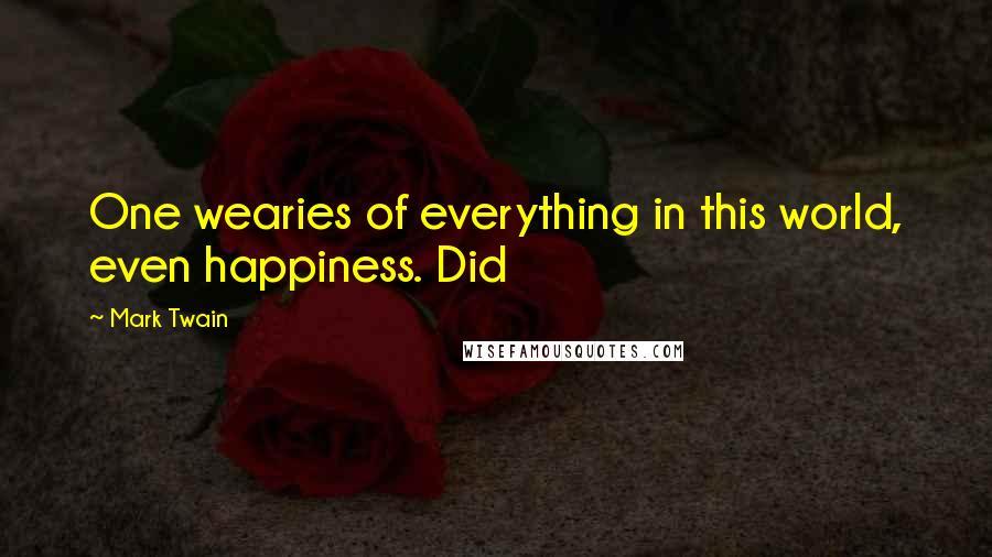 Mark Twain Quotes: One wearies of everything in this world, even happiness. Did
