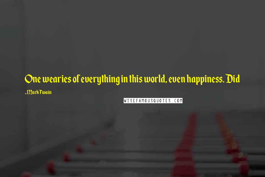 Mark Twain Quotes: One wearies of everything in this world, even happiness. Did