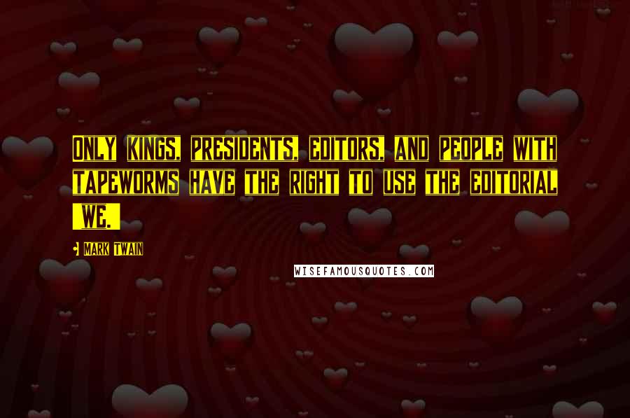 Mark Twain Quotes: Only kings, presidents, editors, and people with tapeworms have the right to use the editorial 'we.'