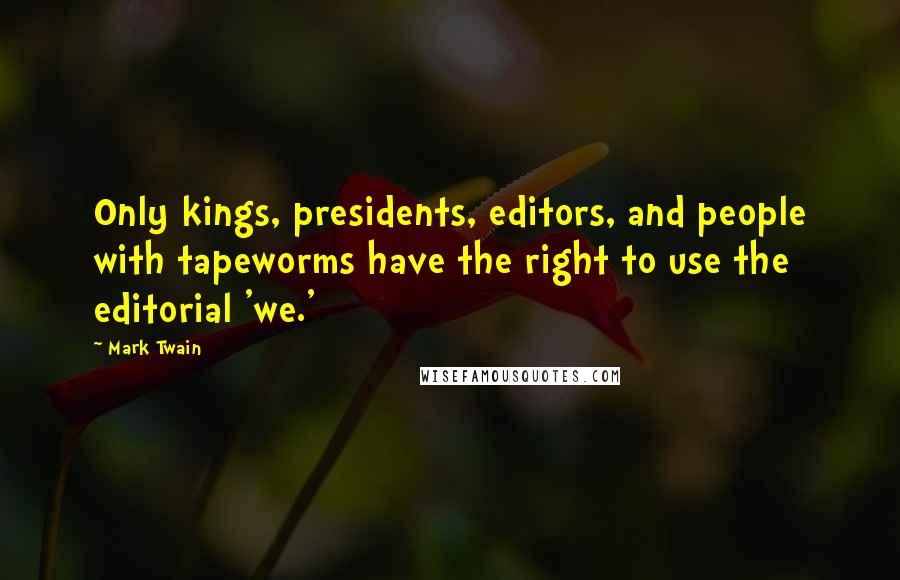 Mark Twain Quotes: Only kings, presidents, editors, and people with tapeworms have the right to use the editorial 'we.'