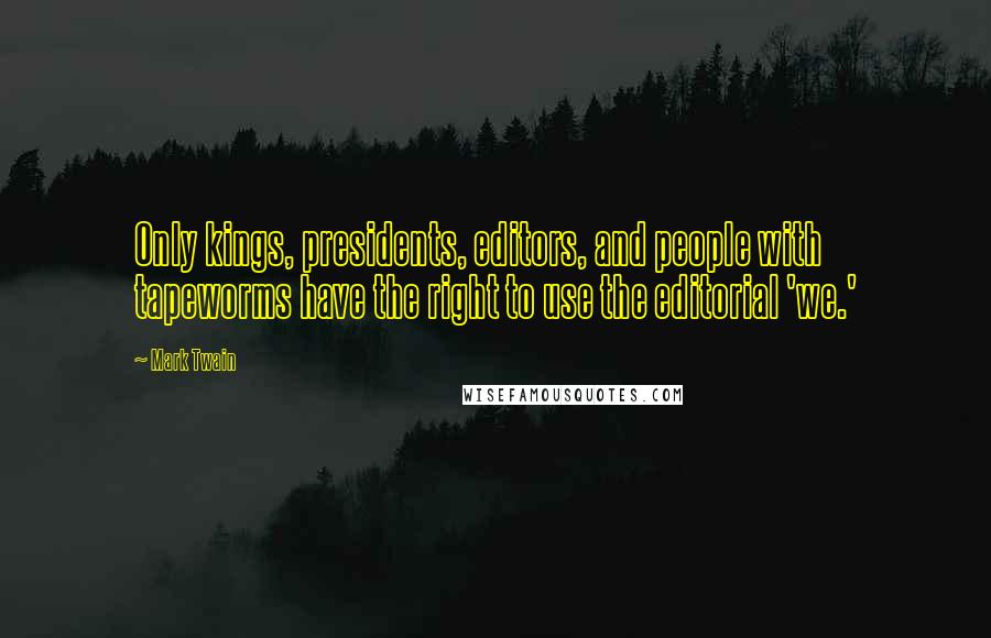 Mark Twain Quotes: Only kings, presidents, editors, and people with tapeworms have the right to use the editorial 'we.'