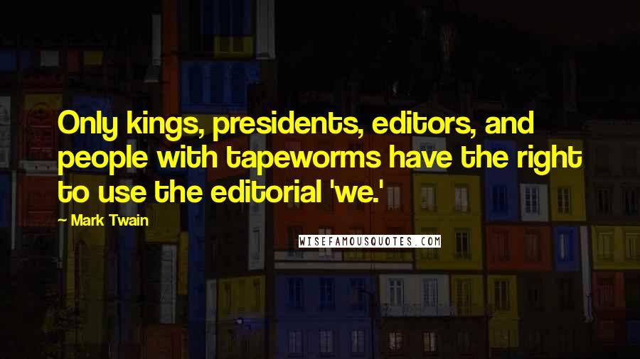 Mark Twain Quotes: Only kings, presidents, editors, and people with tapeworms have the right to use the editorial 'we.'