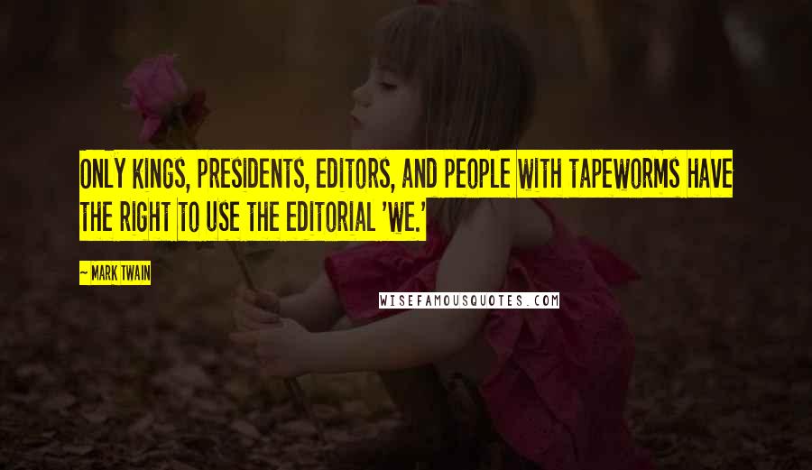 Mark Twain Quotes: Only kings, presidents, editors, and people with tapeworms have the right to use the editorial 'we.'