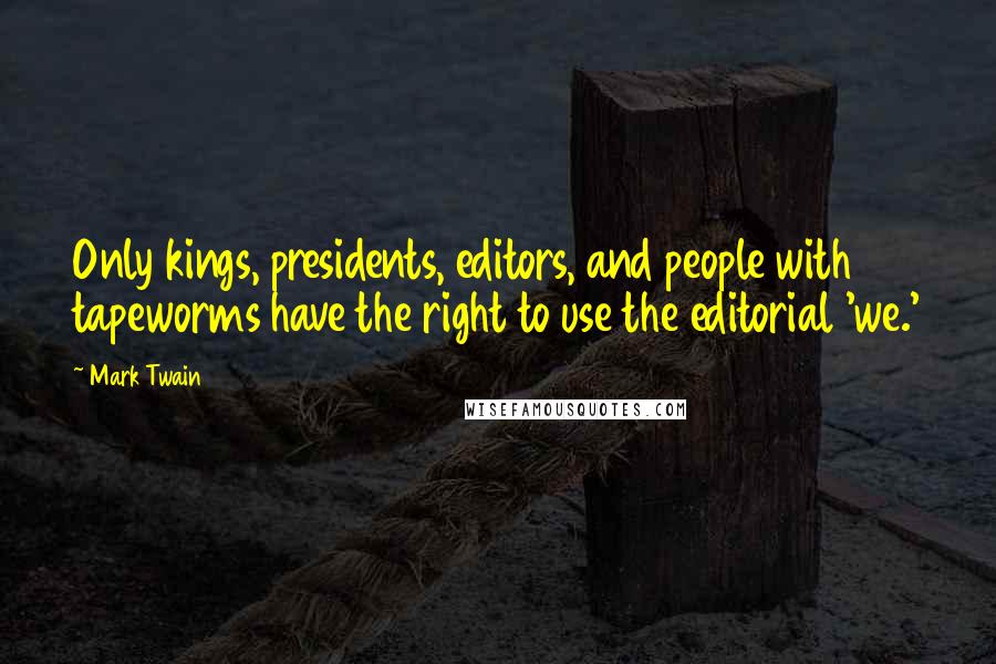 Mark Twain Quotes: Only kings, presidents, editors, and people with tapeworms have the right to use the editorial 'we.'