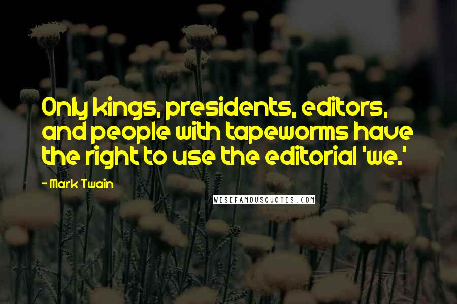 Mark Twain Quotes: Only kings, presidents, editors, and people with tapeworms have the right to use the editorial 'we.'