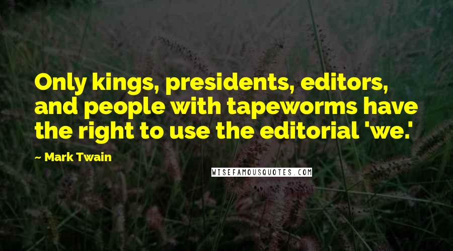 Mark Twain Quotes: Only kings, presidents, editors, and people with tapeworms have the right to use the editorial 'we.'