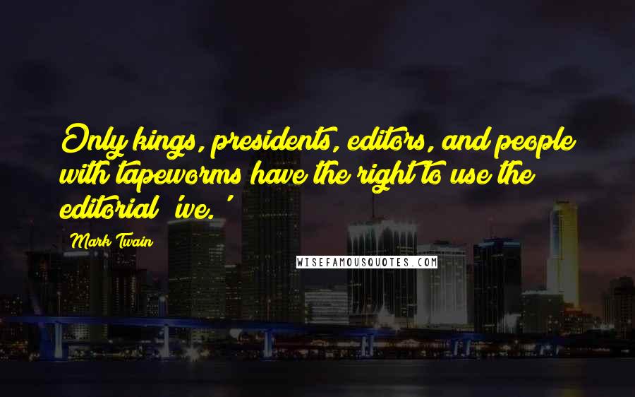 Mark Twain Quotes: Only kings, presidents, editors, and people with tapeworms have the right to use the editorial 'we.'