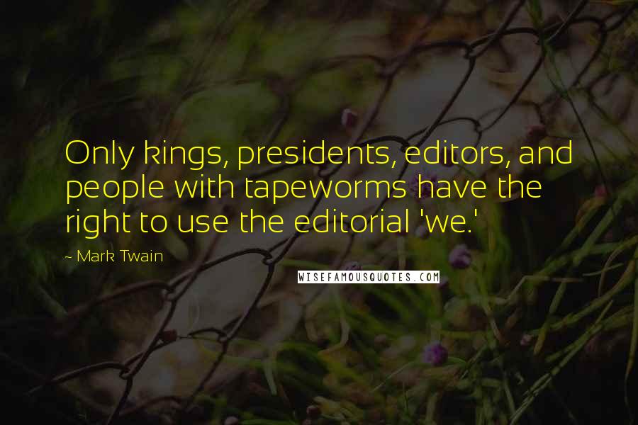 Mark Twain Quotes: Only kings, presidents, editors, and people with tapeworms have the right to use the editorial 'we.'