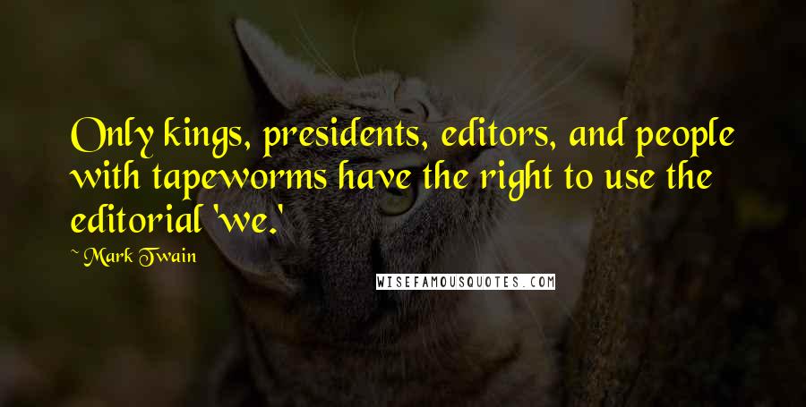 Mark Twain Quotes: Only kings, presidents, editors, and people with tapeworms have the right to use the editorial 'we.'