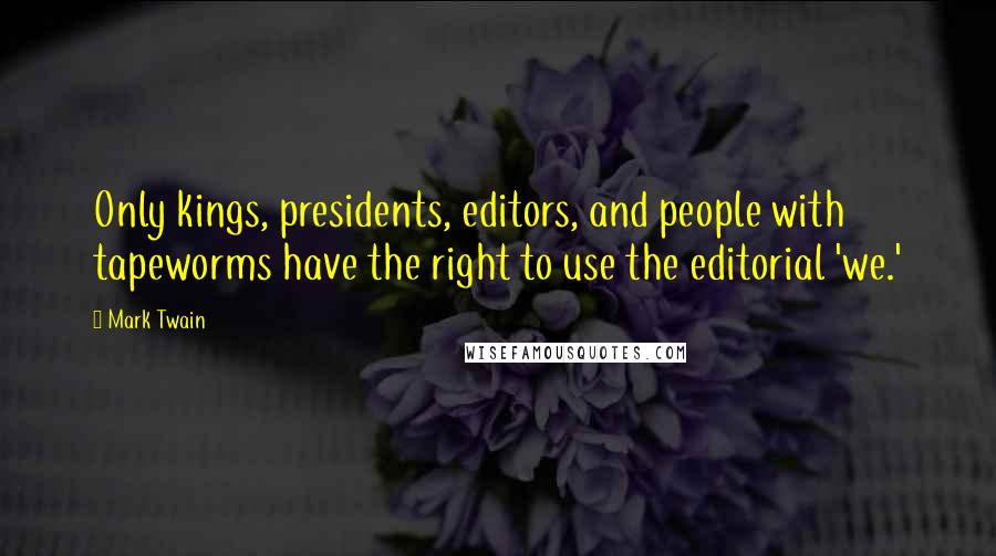 Mark Twain Quotes: Only kings, presidents, editors, and people with tapeworms have the right to use the editorial 'we.'