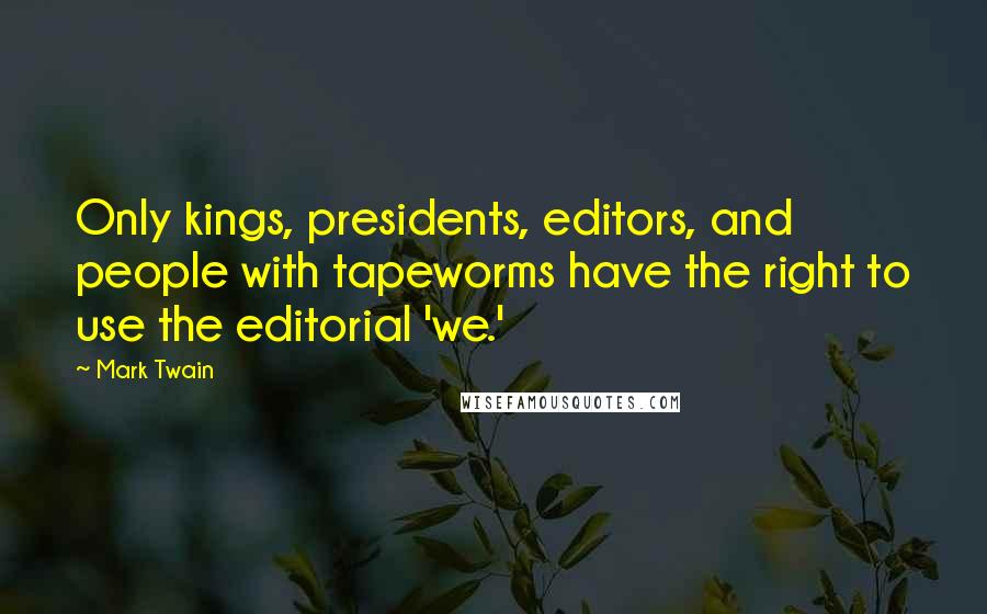 Mark Twain Quotes: Only kings, presidents, editors, and people with tapeworms have the right to use the editorial 'we.'