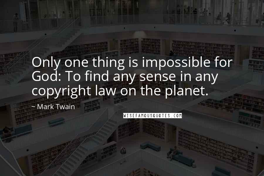 Mark Twain Quotes: Only one thing is impossible for God: To find any sense in any copyright law on the planet.