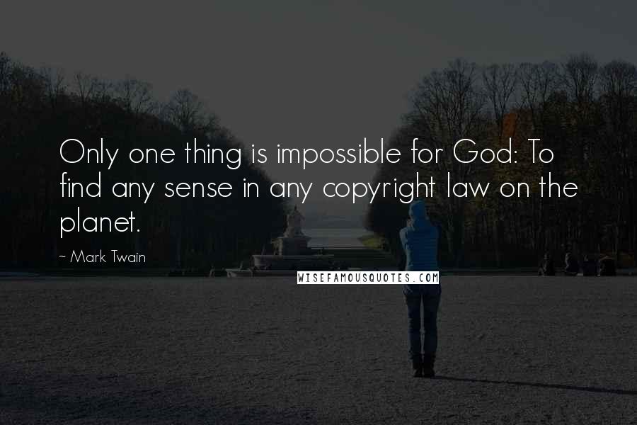 Mark Twain Quotes: Only one thing is impossible for God: To find any sense in any copyright law on the planet.