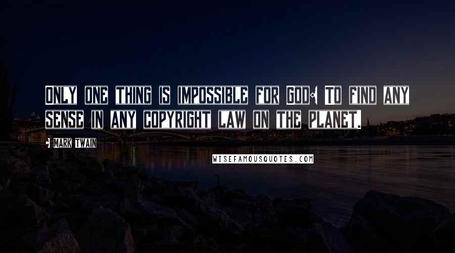 Mark Twain Quotes: Only one thing is impossible for God: To find any sense in any copyright law on the planet.