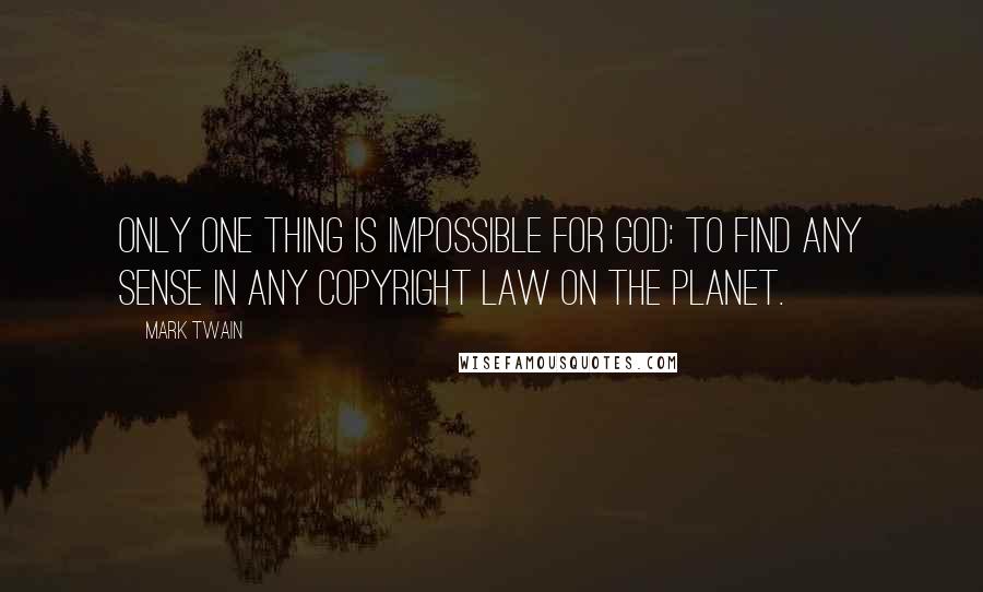 Mark Twain Quotes: Only one thing is impossible for God: To find any sense in any copyright law on the planet.