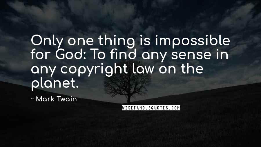 Mark Twain Quotes: Only one thing is impossible for God: To find any sense in any copyright law on the planet.