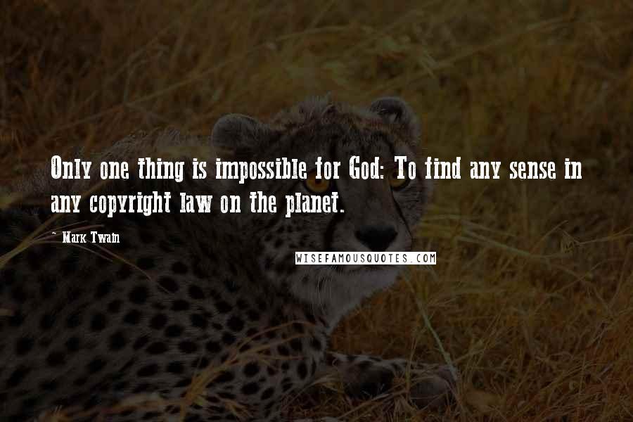 Mark Twain Quotes: Only one thing is impossible for God: To find any sense in any copyright law on the planet.