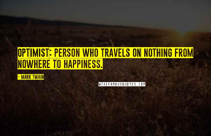 Mark Twain Quotes: Optimist: Person who travels on nothing from nowhere to happiness.