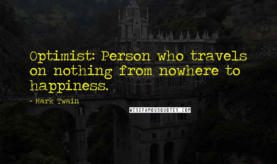 Mark Twain Quotes: Optimist: Person who travels on nothing from nowhere to happiness.