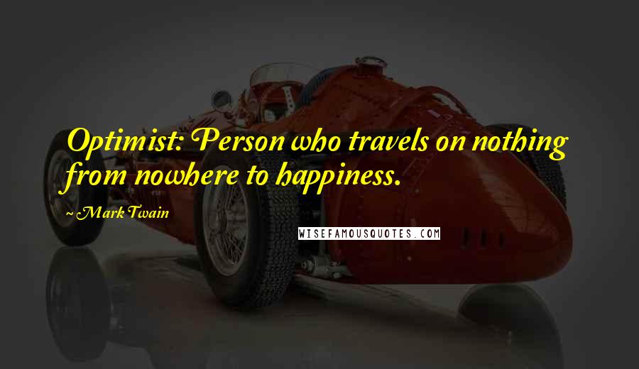 Mark Twain Quotes: Optimist: Person who travels on nothing from nowhere to happiness.