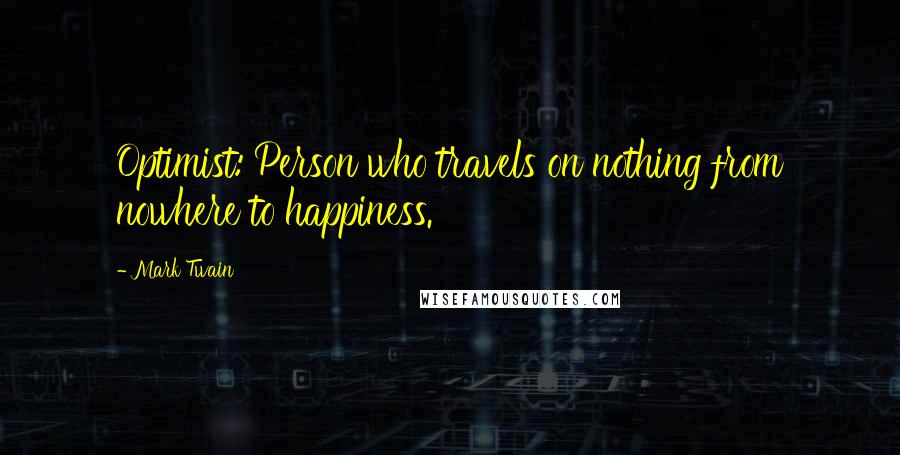 Mark Twain Quotes: Optimist: Person who travels on nothing from nowhere to happiness.
