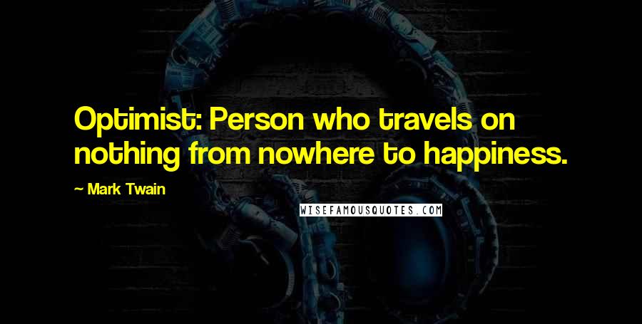 Mark Twain Quotes: Optimist: Person who travels on nothing from nowhere to happiness.