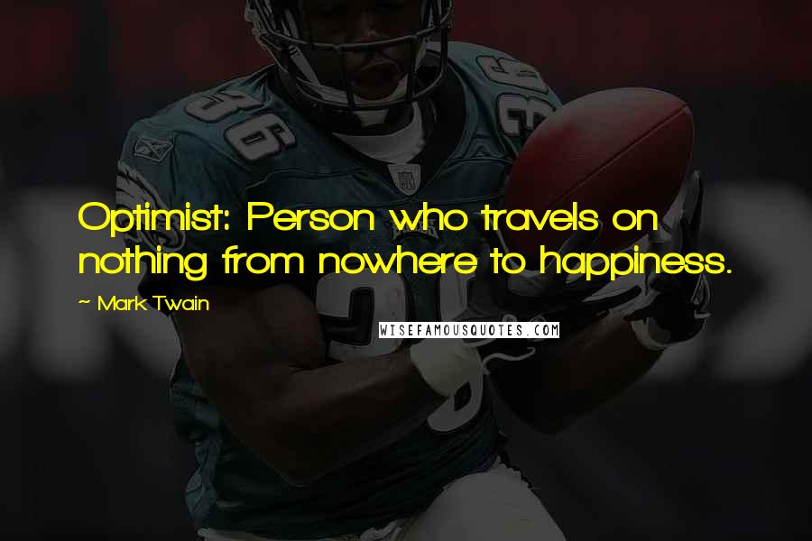 Mark Twain Quotes: Optimist: Person who travels on nothing from nowhere to happiness.