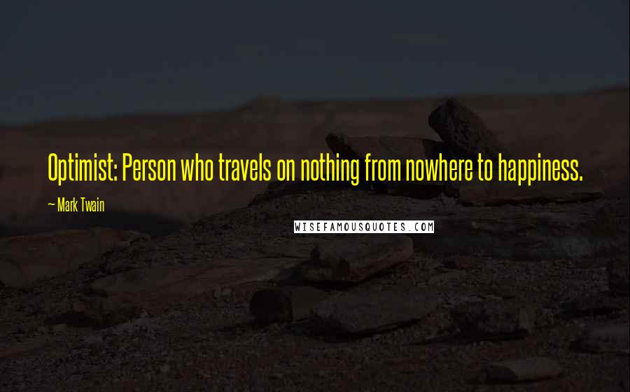 Mark Twain Quotes: Optimist: Person who travels on nothing from nowhere to happiness.