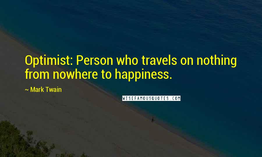 Mark Twain Quotes: Optimist: Person who travels on nothing from nowhere to happiness.